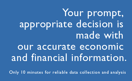 Your prompt, appropriate decision is made with our accurate economic and financial information. Only 10 minutes for reliable data collection and analysis